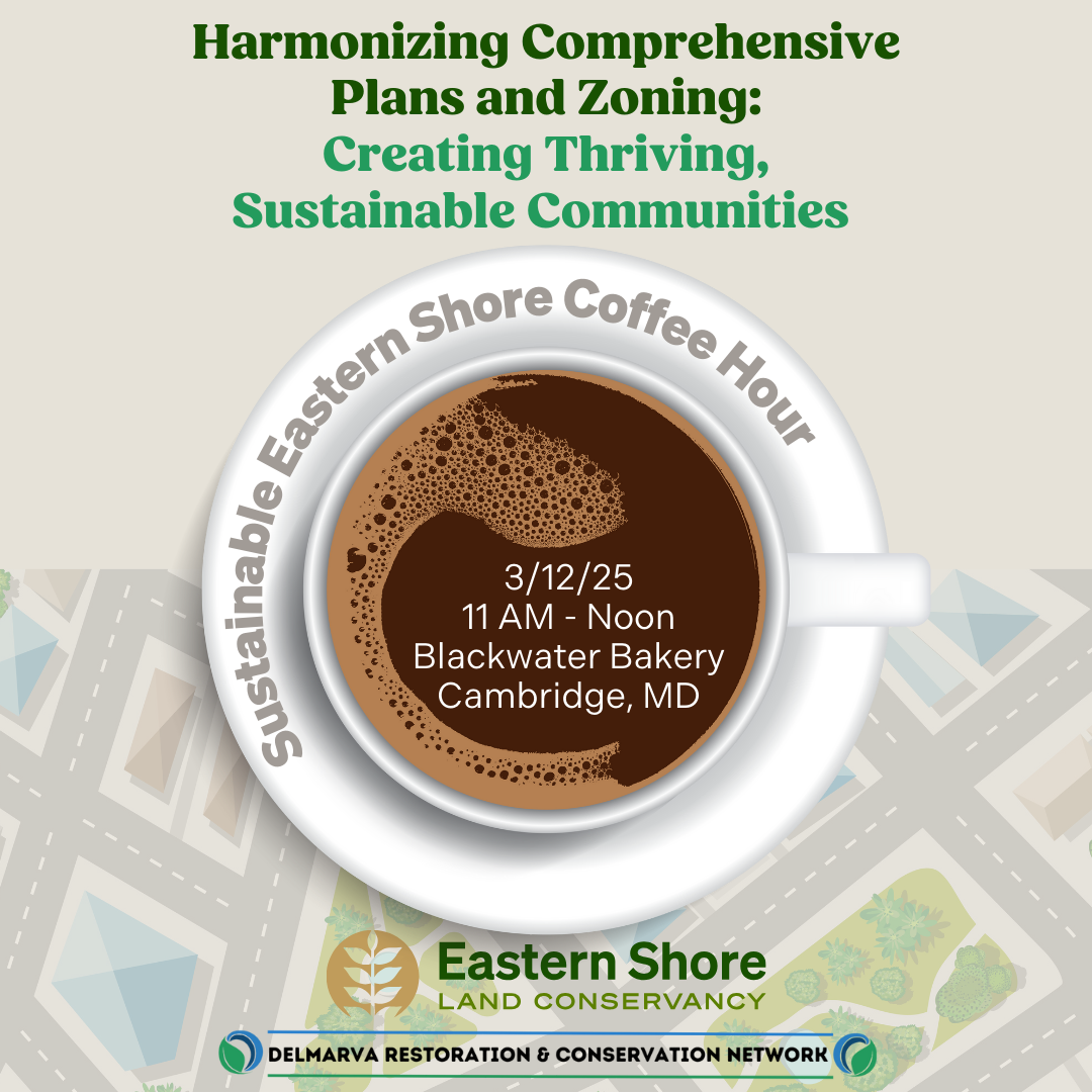 A Sustainable Eastern Shore Coffee Hour focused on comprehensive plans and zoning will be held 3/12/25 at Blackwater Bakery in Cambridge by ESLC and the DRCN